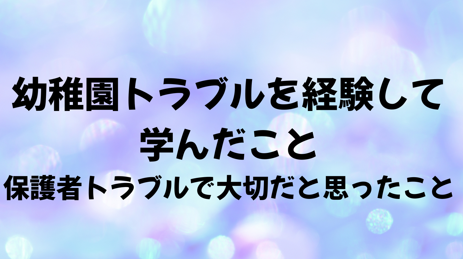 幼稚園トラブルで学んだこと 保護者トラブルで大事なこと