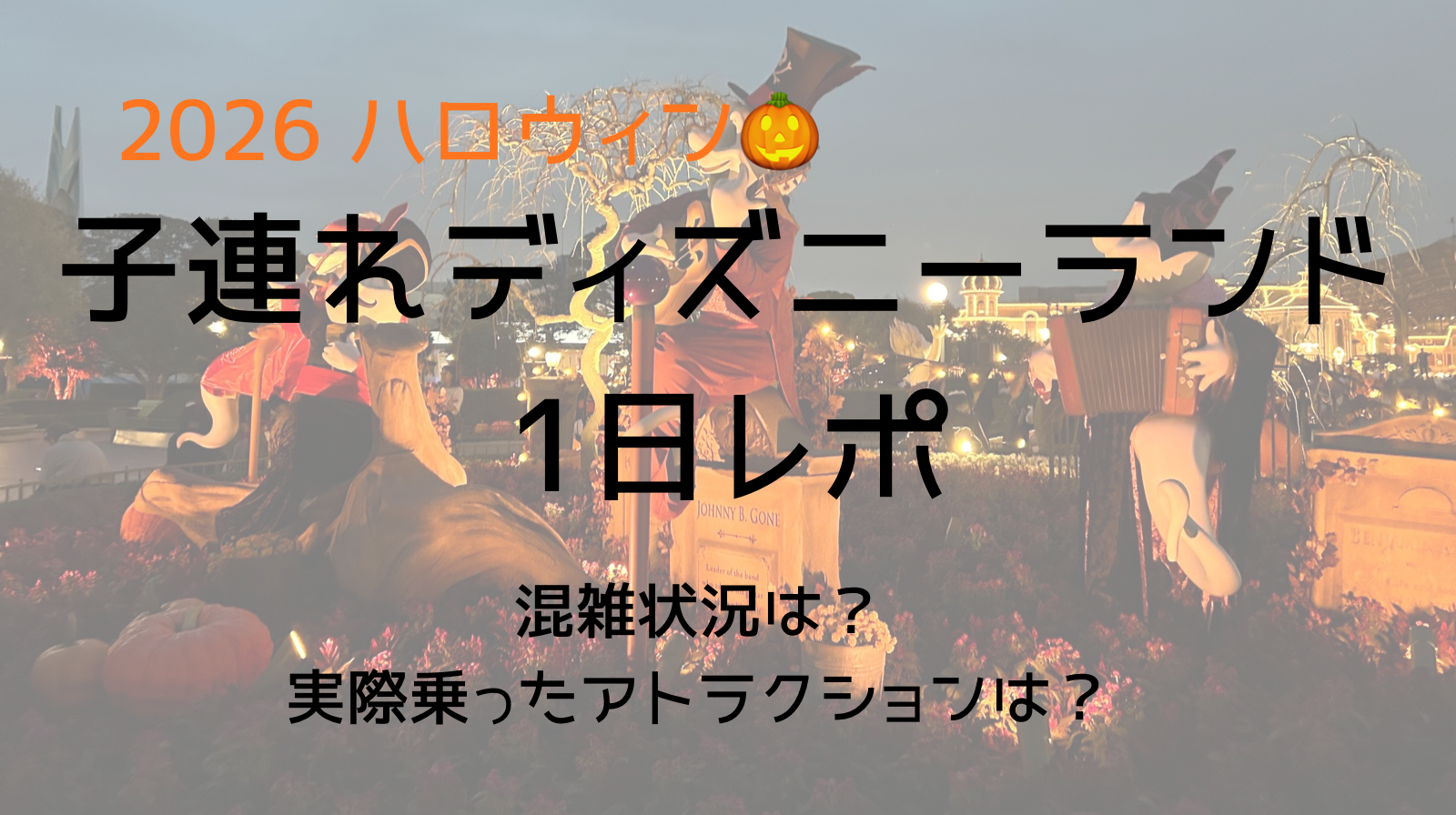 2026 ハロウィンのディズニーランド　子連れ1日レポ　混雑状況や実際乗ったアトラクション